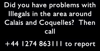 Did you have problems with Illegals in the area around Calais and Coquelles?  Then call 
+44 1274 863111 to report
